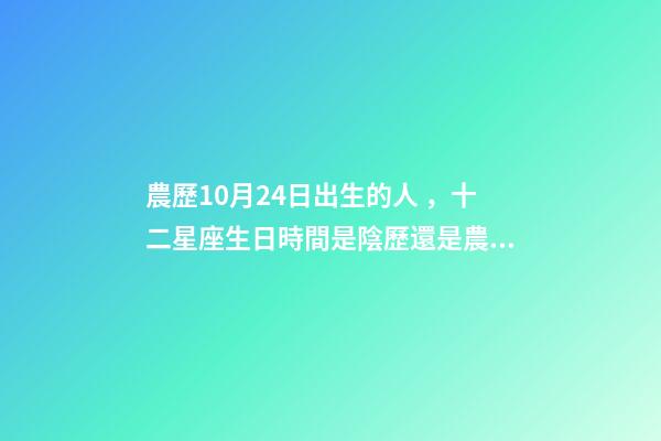 農歷10月24日出生的人，十二星座生日時間是陰歷還是農歷